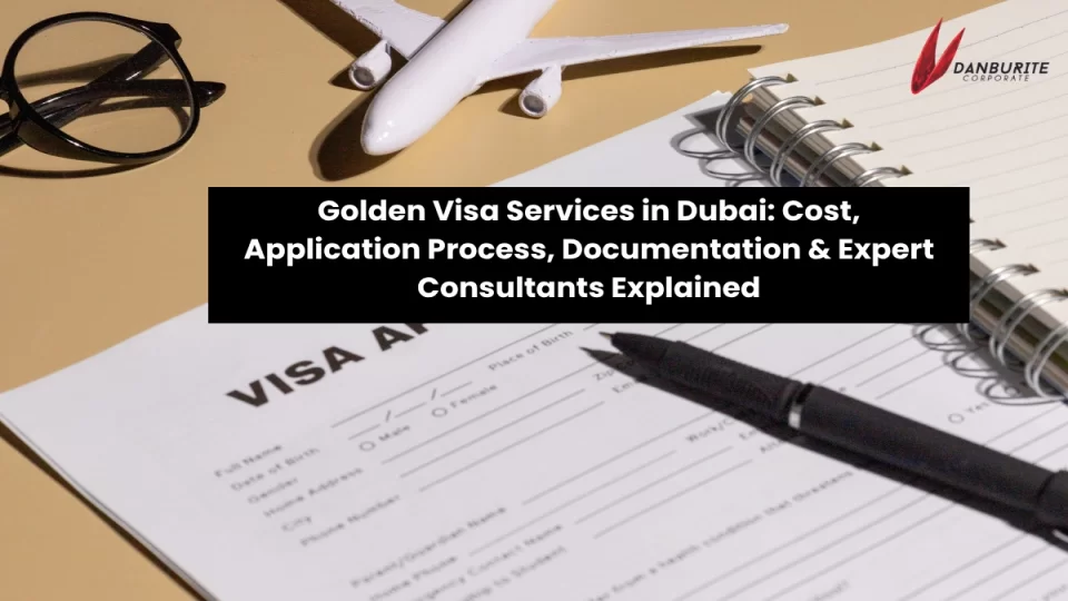 Golden Visa Services in Dubai: Cost, Application Process, Documentation & Expert Consultants Explained