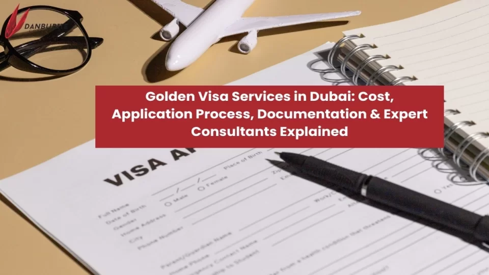 Golden Visa Services in Dubai: Cost, Application Process, Documentation & Expert Consultants Explained