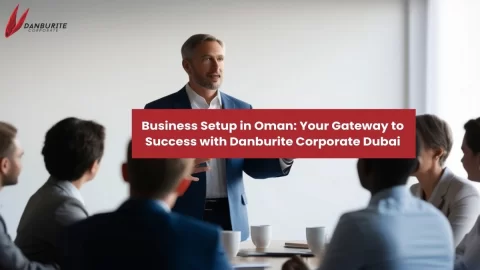 Business Setup in Oman: Your Gateway to Success with Danburite Corporate Dubai