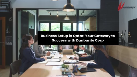 Business Setup in Qatar: Your Gateway to Success with Danburite Corp