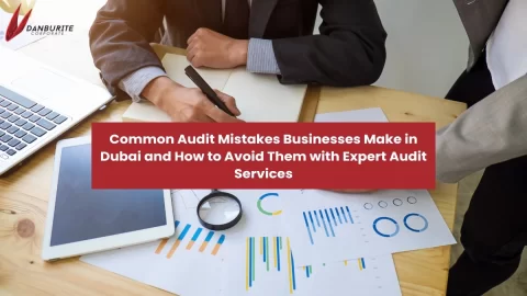 Common Audit Mistakes Businesses Make in Dubai and How to Avoid Them with Expert Audit Services