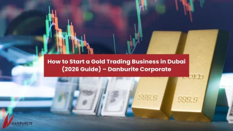 How to Start a Gold Trading Business in Dubai (2026 Guide) – Danburite Corporate