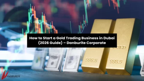 How to Start a Gold Trading Business in Dubai (2026 Guide) – Danburite Corporate