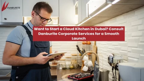 Want to Start a Cloud Kitchen in Dubai? Consult Danburite Corporate Services for a Smooth Launch!