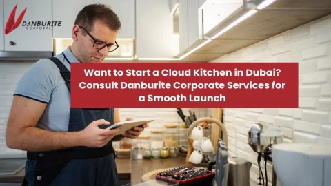 Want to Start a Cloud Kitchen in Dubai? Consult Danburite Corporate Services for a Smooth Launch!